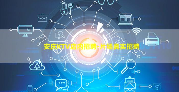 安庆KTV店内招聘-片场真实招聘
